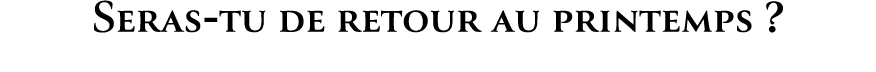 Seras tu de retour au printemps ?