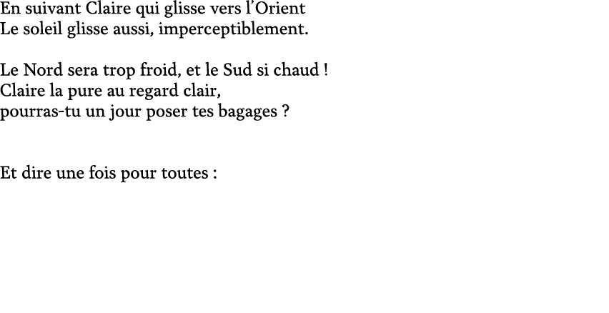 En suivant Claire qui glisse vers l’Orient Le soleil glisse aussi, imperceptiblement. Le Nord sera trop froid, et le ...