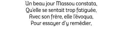 Un beau jour Massou constata, Qu’elle se sentait trop fatigu e, Avec son fr re, elle l’ voqua, Pour essayer d’y rem d...