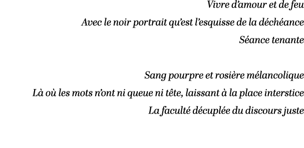 Vivre d’amour et de feu Avec le noir portrait qu’est l’esquisse de la d ch ance S ance tenante Sang pourpre et rosi r...